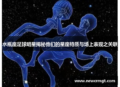 水瓶座足球明星揭秘他们的星座特质与场上表现之关联